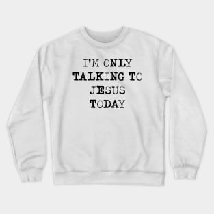 I'm Only Talking To Jesus Today Shirt Crewneck Sweatshirt